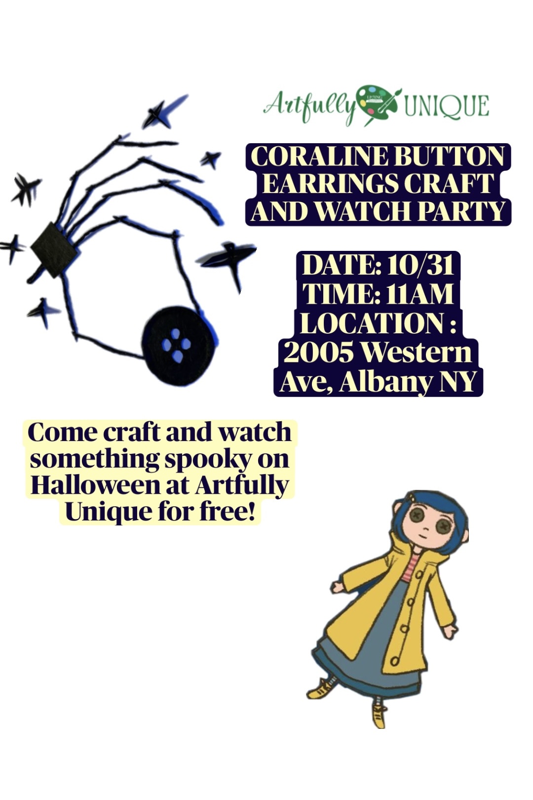 Event promotional flyer for "Coraline Button Earrings Craft and Watch Party" presented by Artfully Unique. The upper left includes a stylized line illustration of a hand reaching toward a black button surrounded by stars, and the lower right features an illustration of Coraline in her yellow raincoat. Event details list the date as 10/31 at 11 AM, located at 2005 Western Ave, Albany NY. Promotional text reads: "Come craft and watch something spooky on Halloween at Artfully Unique for free!"